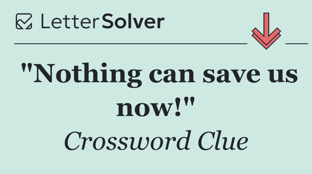 "Nothing can save us now!"
