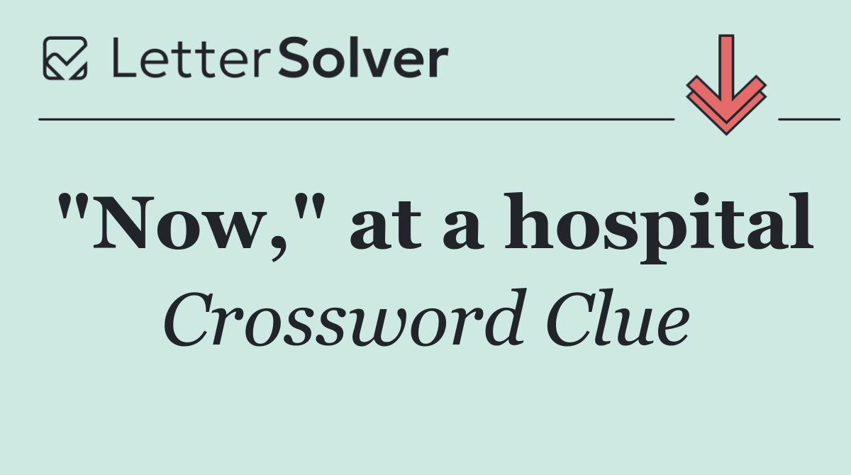 "Now," at a hospital