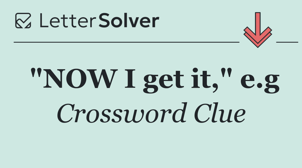 "NOW I get it," e.g