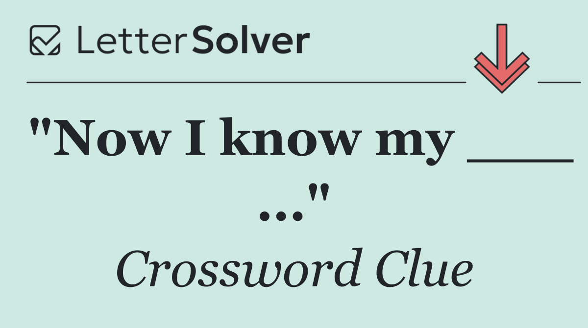 "Now I know my ___ ..."