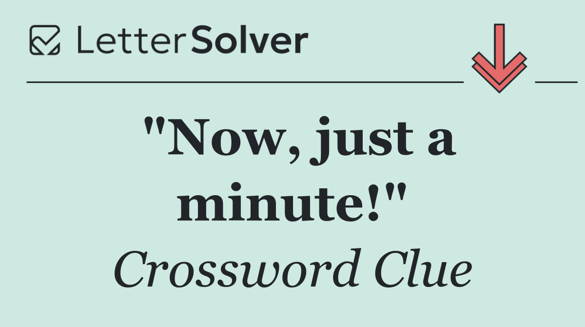 "Now, just a minute!"