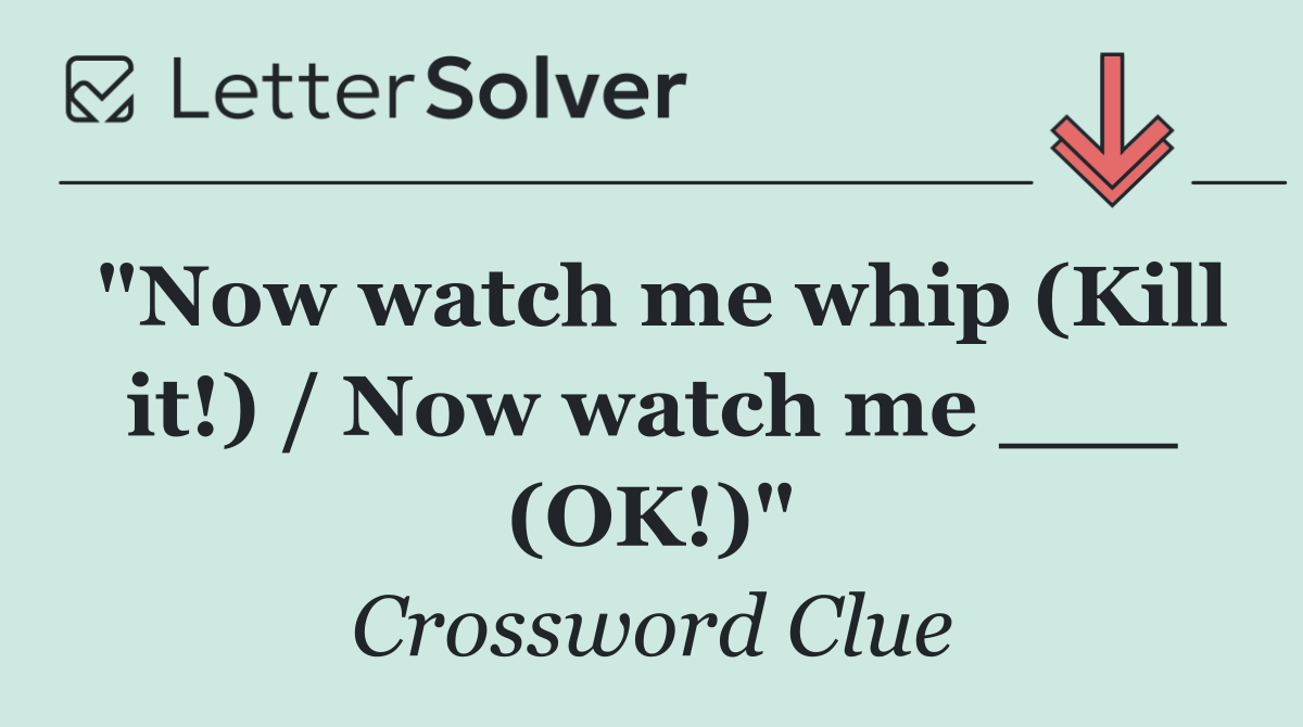 "Now watch me whip (Kill it!) / Now watch me ___ (OK!)"