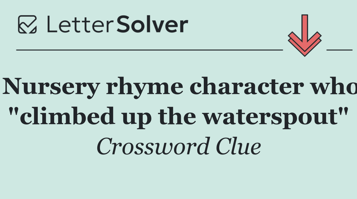 Nursery rhyme character who "climbed up the waterspout"