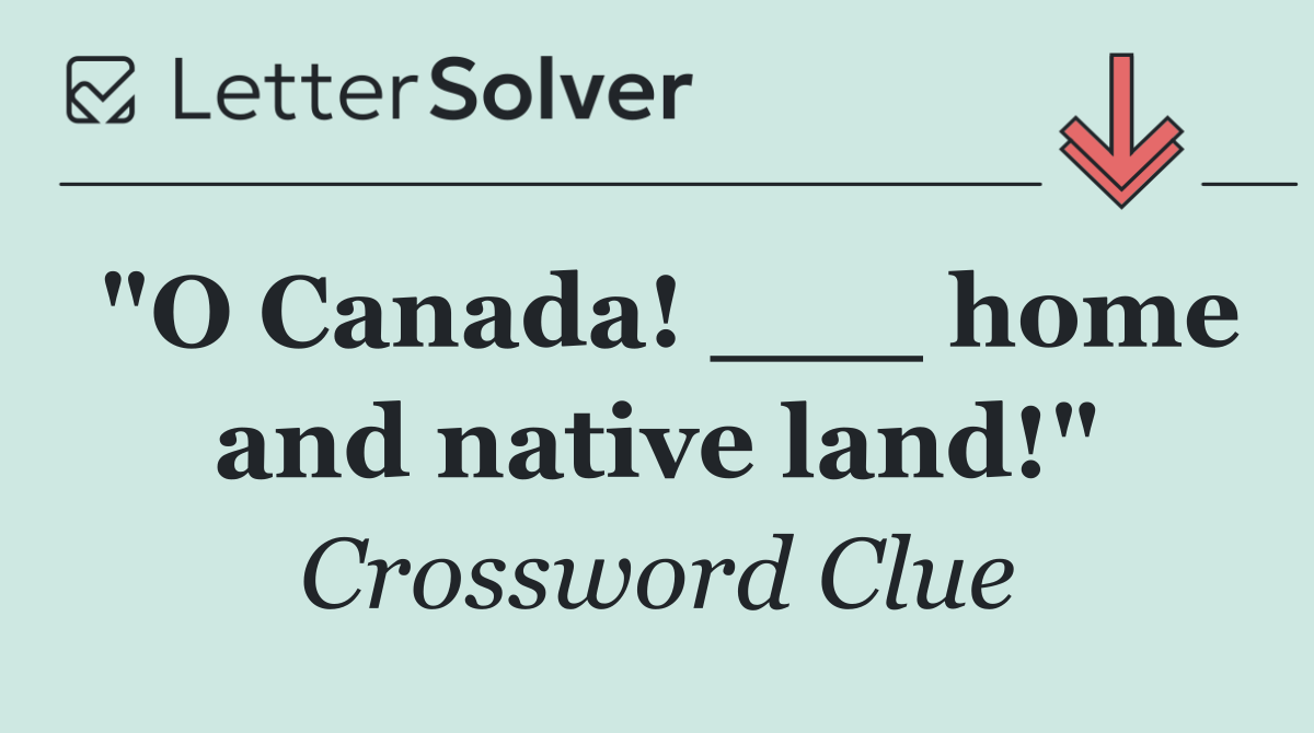 "O Canada! ___ home and native land!"