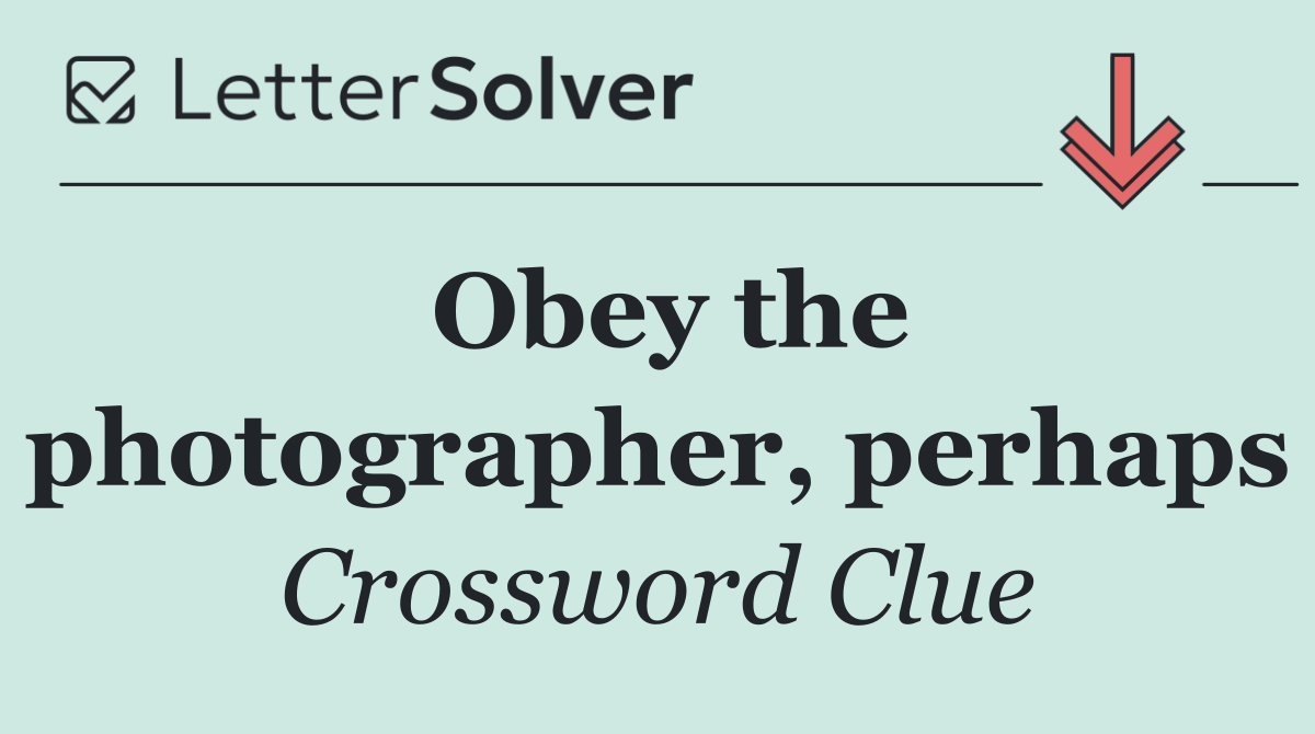 Obey the photographer, perhaps