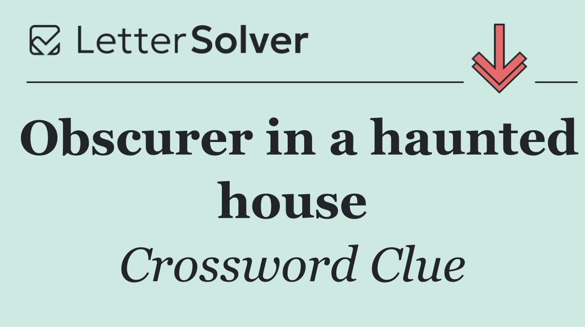 Obscurer in a haunted house