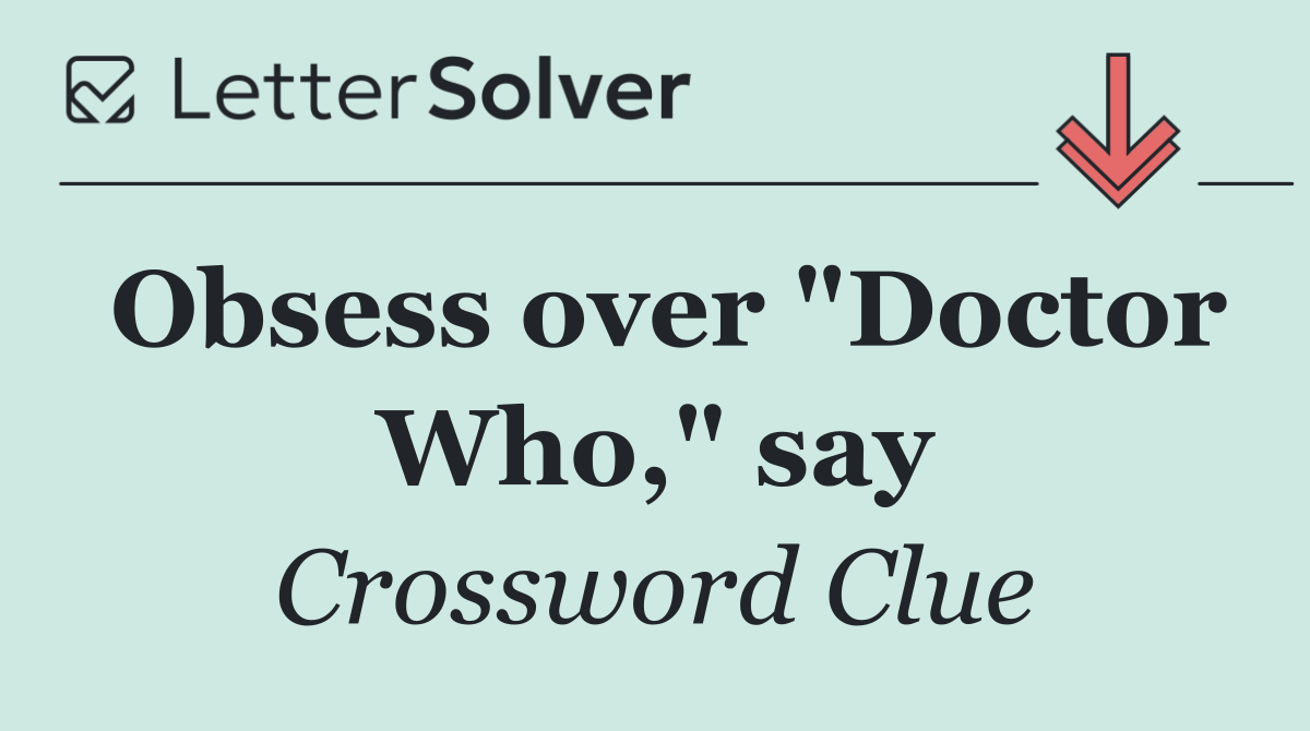 Obsess over "Doctor Who," say