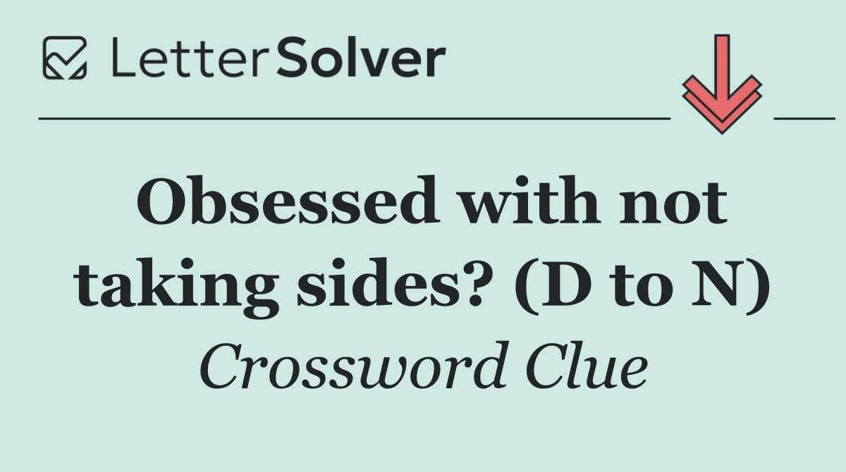 Obsessed with not taking sides? (D to N)