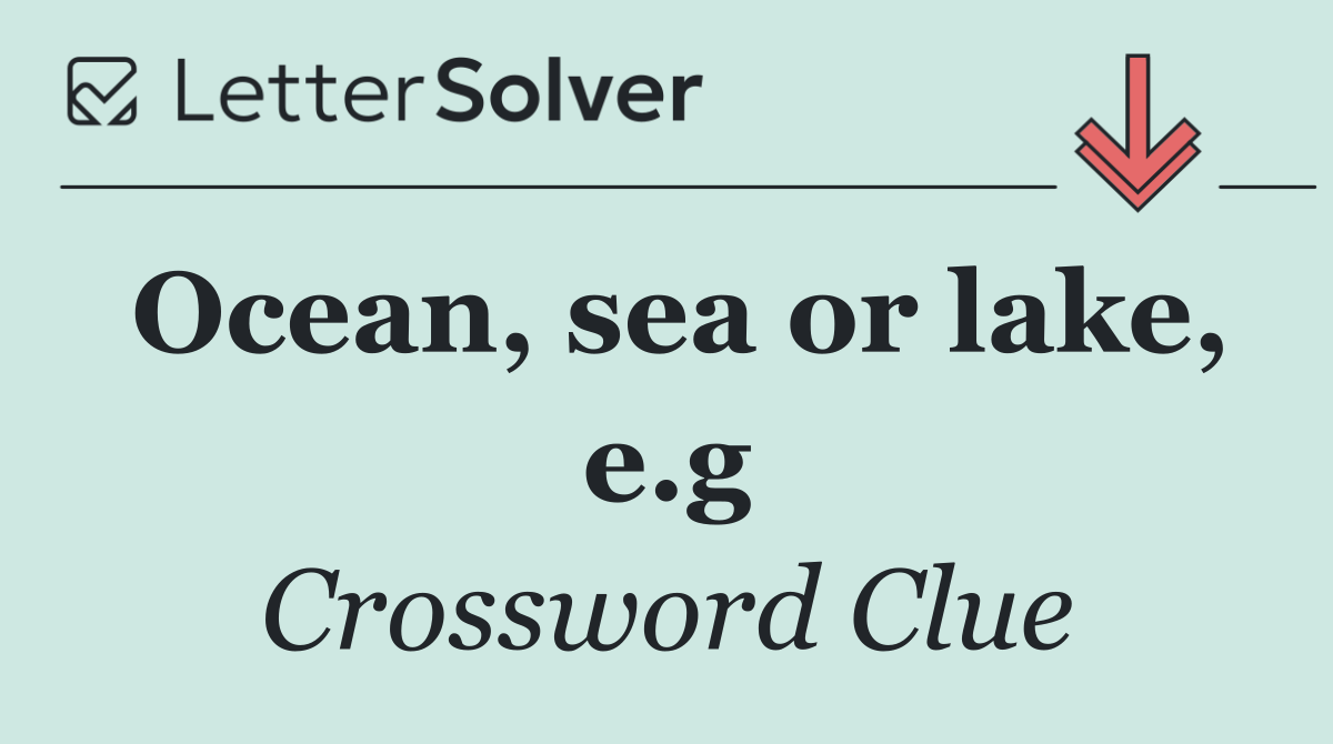 Ocean, sea or lake, e.g