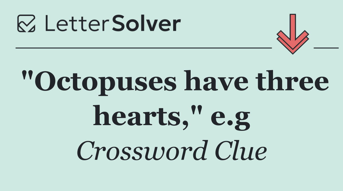 "Octopuses have three hearts," e.g