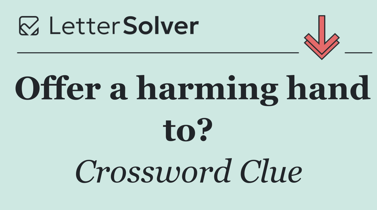Offer a harming hand to?