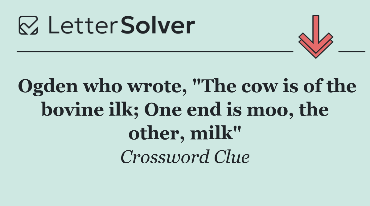 Ogden who wrote, "The cow is of the bovine ilk; One end is moo, the other, milk"