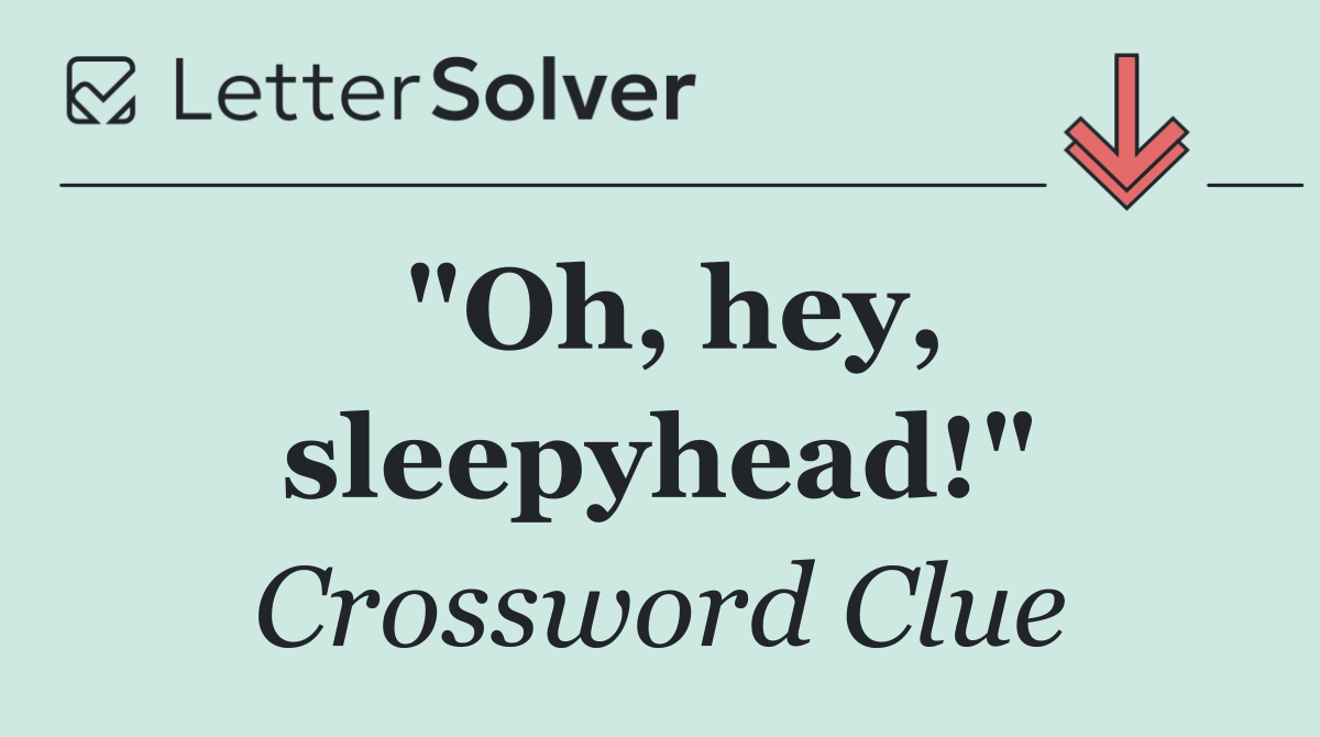 "Oh, hey, sleepyhead!"