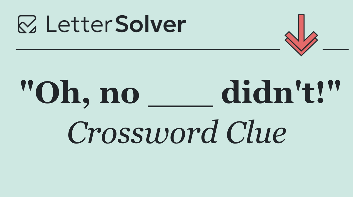 "Oh, no ___ didn't!"