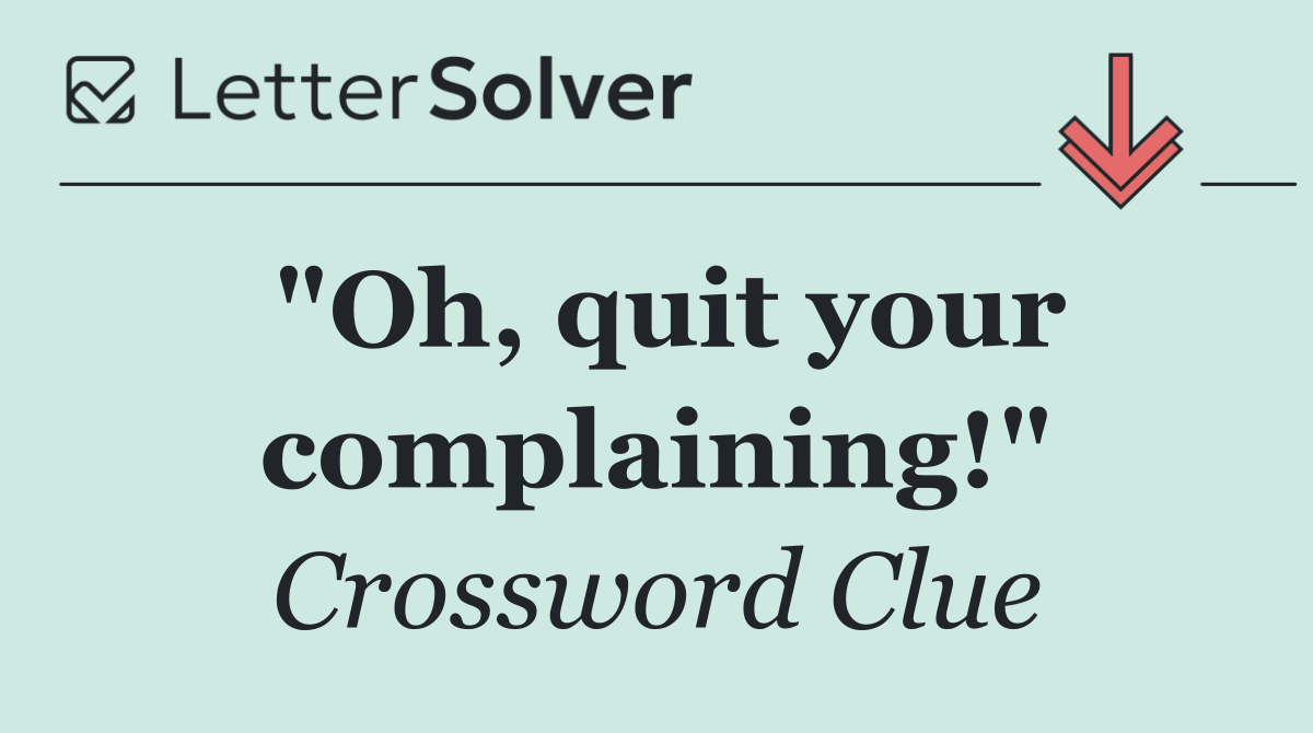"Oh, quit your complaining!"