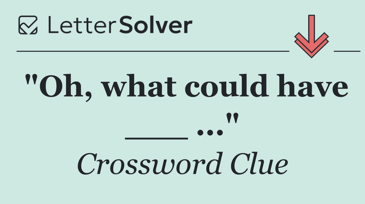 "Oh, what could have ___ ..."