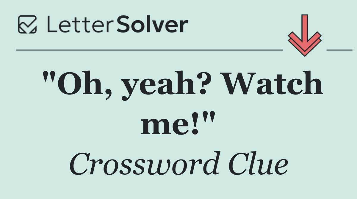 "Oh, yeah? Watch me!"