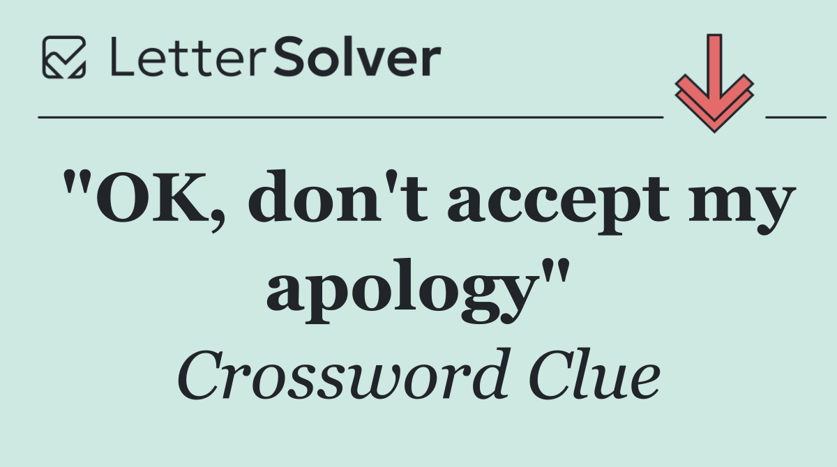 "OK, don't accept my apology"