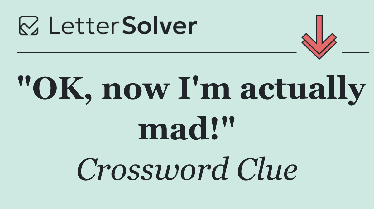 "OK, now I'm actually mad!"