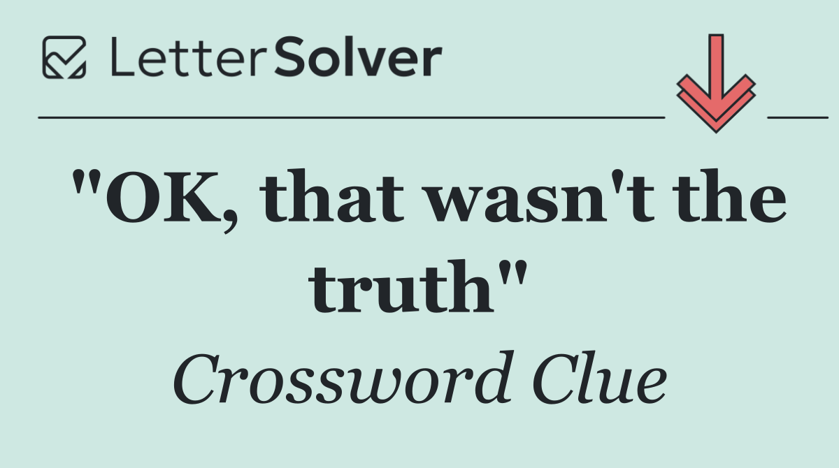 "OK, that wasn't the truth"