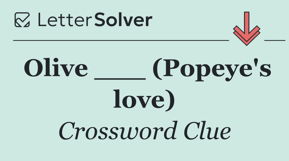 Olive ___ (Popeye's love)