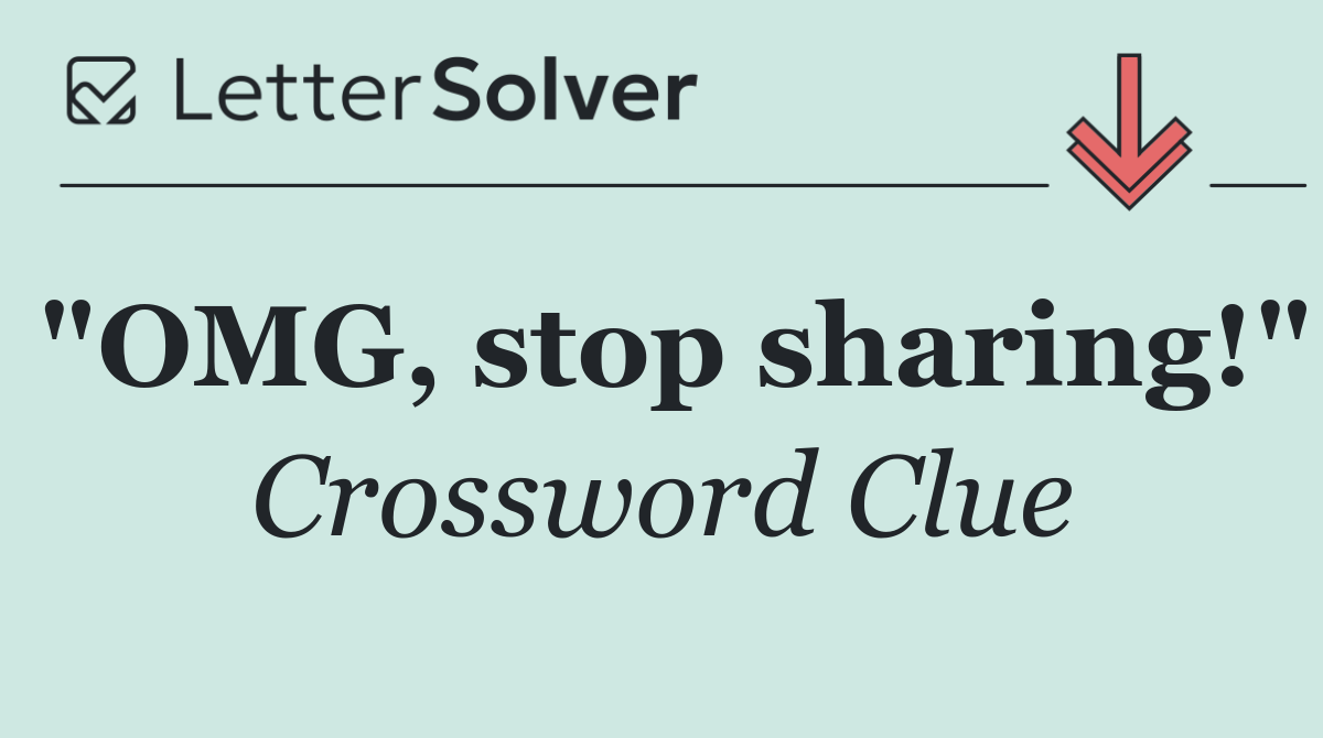 "OMG, stop sharing!"