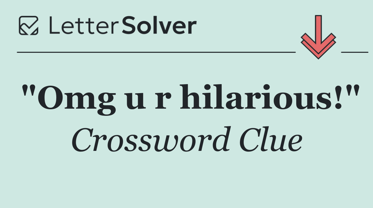 "Omg u r hilarious!"