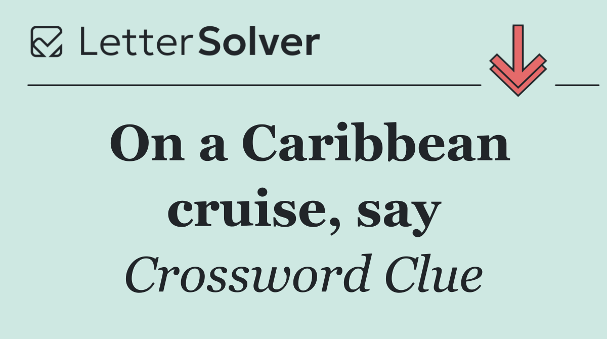 On a Caribbean cruise, say