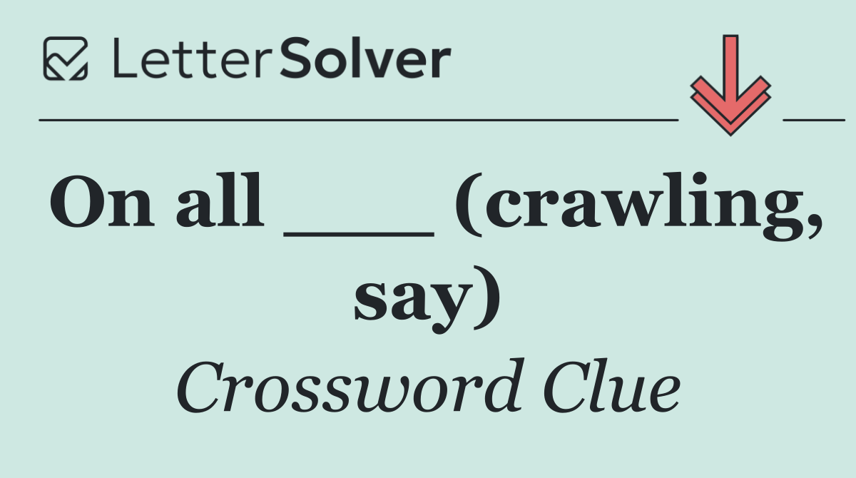 On all ___ (crawling, say)
