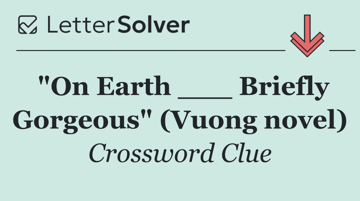 "On Earth ___ Briefly Gorgeous" (Vuong novel)