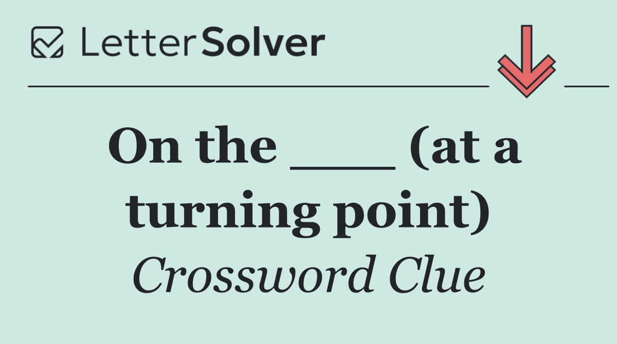 On the ___ (at a turning point)
