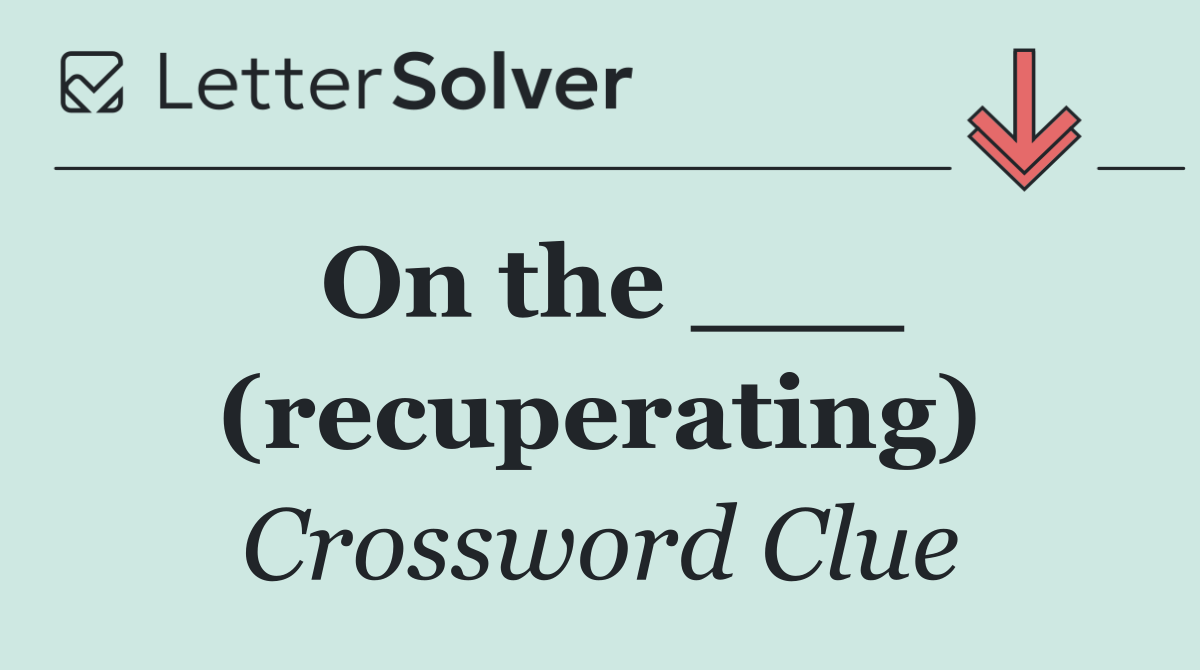 On the ___ (recuperating)