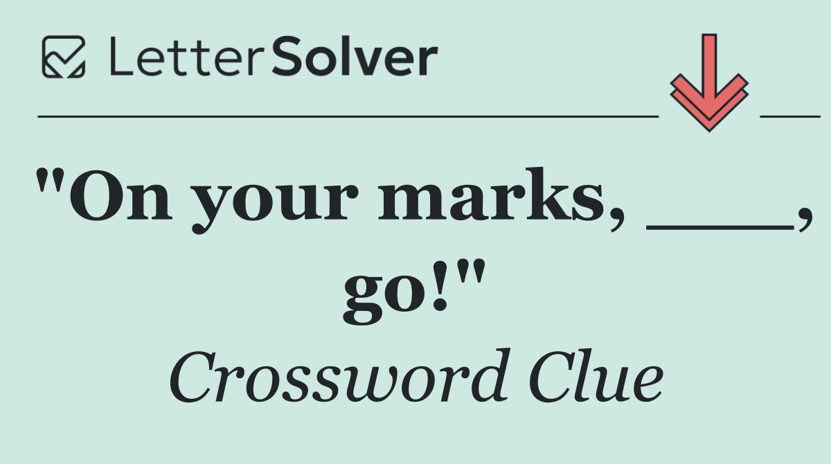 "On your marks, ___, go!"