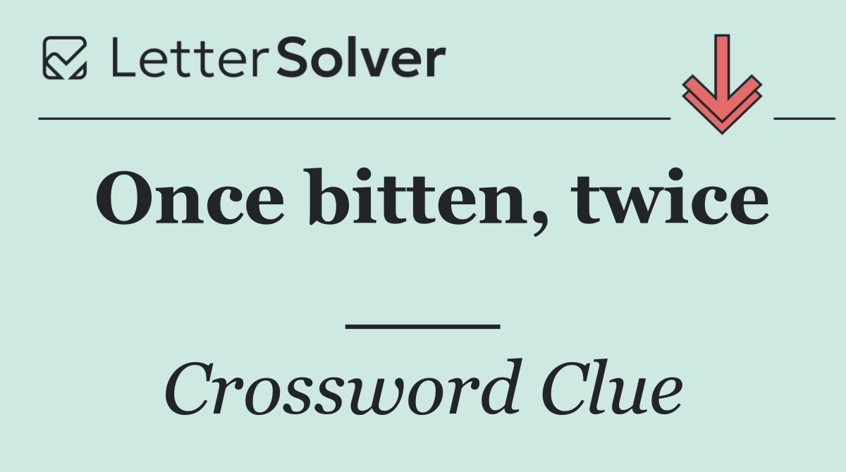 Once bitten, twice ___