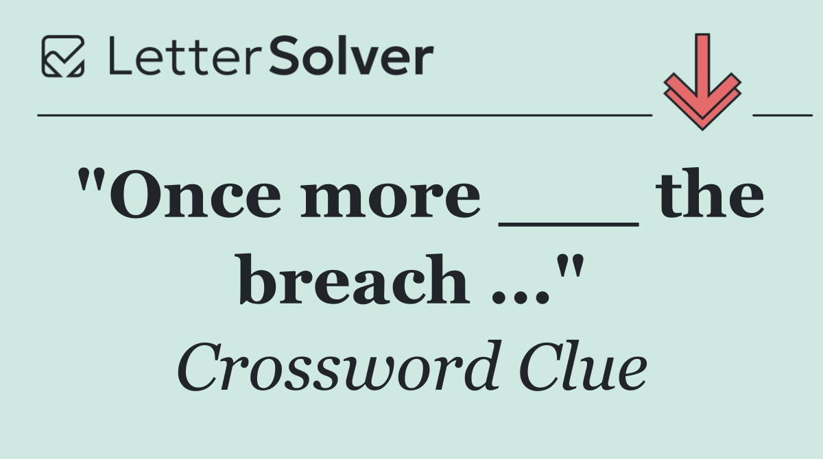 "Once more ___ the breach ..."