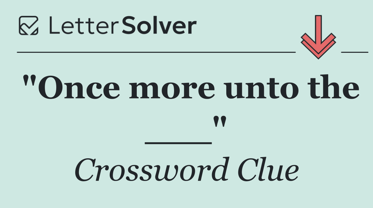 "Once more unto the ___"
