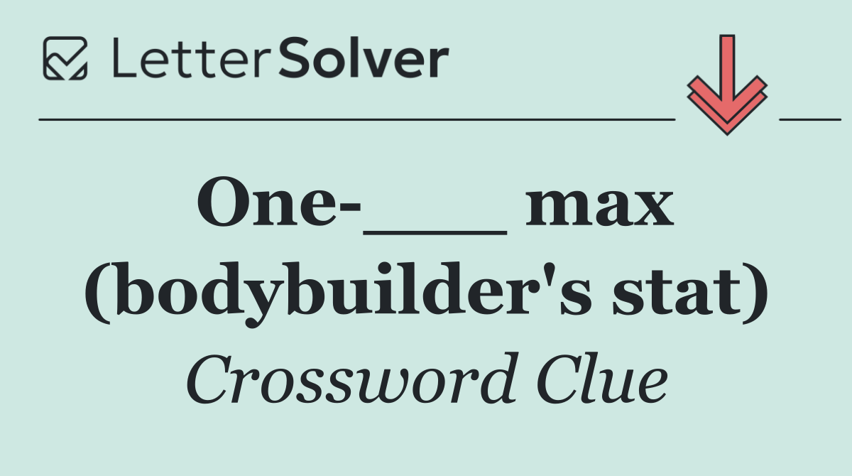 One ___ max (bodybuilder's stat)