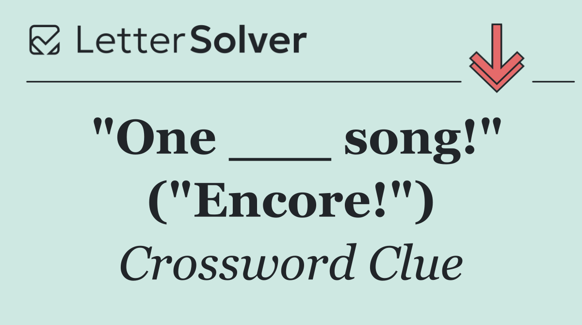 "One ___ song!" ("Encore!")
