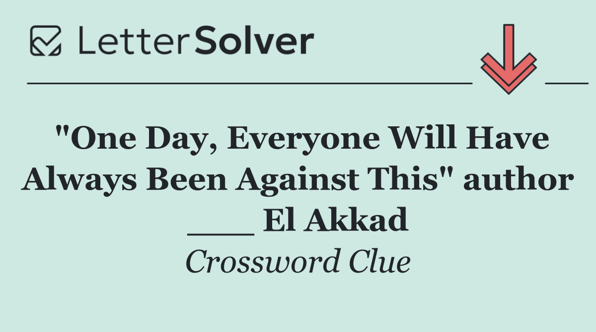 "One Day, Everyone Will Have Always Been Against This" author ___ El Akkad