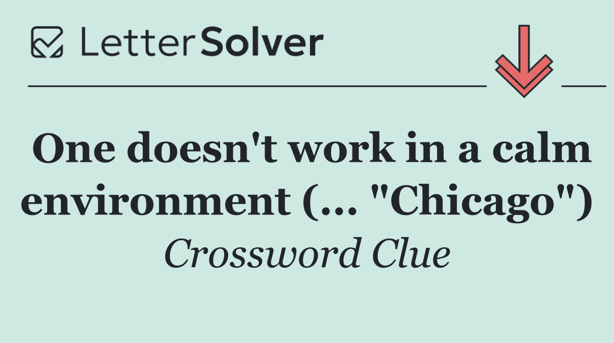 One doesn't work in a calm environment (... "Chicago")