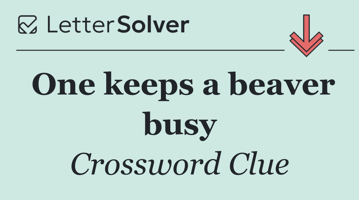 One keeps a beaver busy