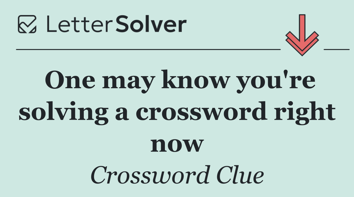 One may know you're solving a crossword right now