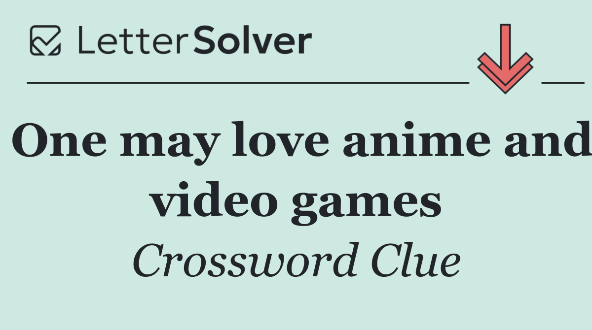 One may love anime and video games