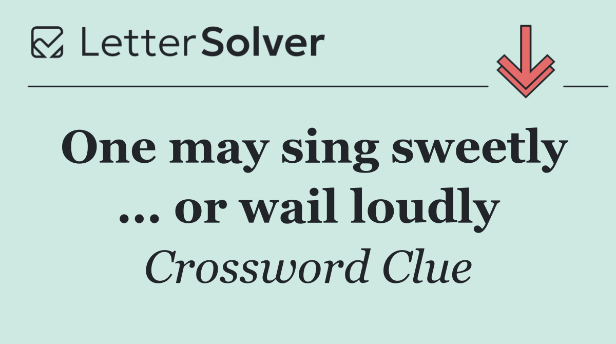 One may sing sweetly ... or wail loudly