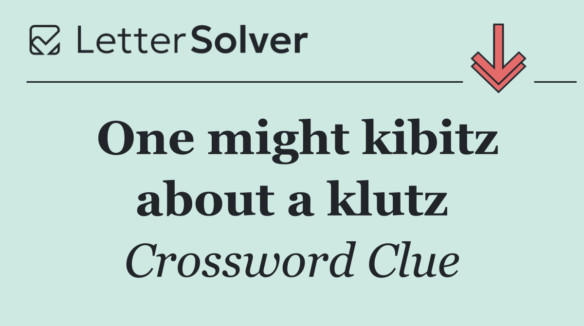 One might kibitz about a klutz