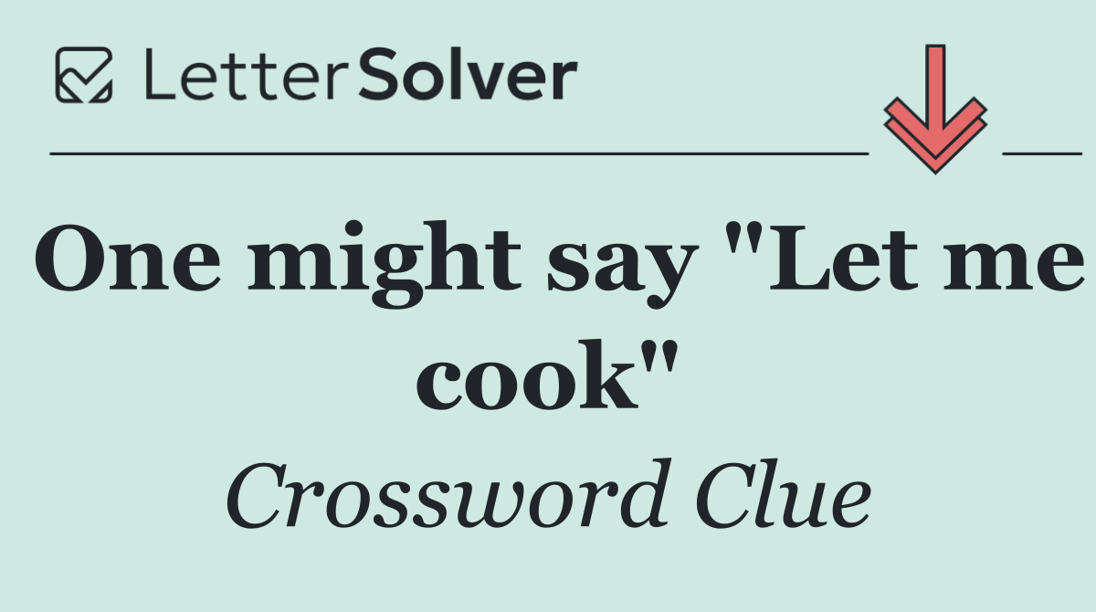 One might say "Let me cook"