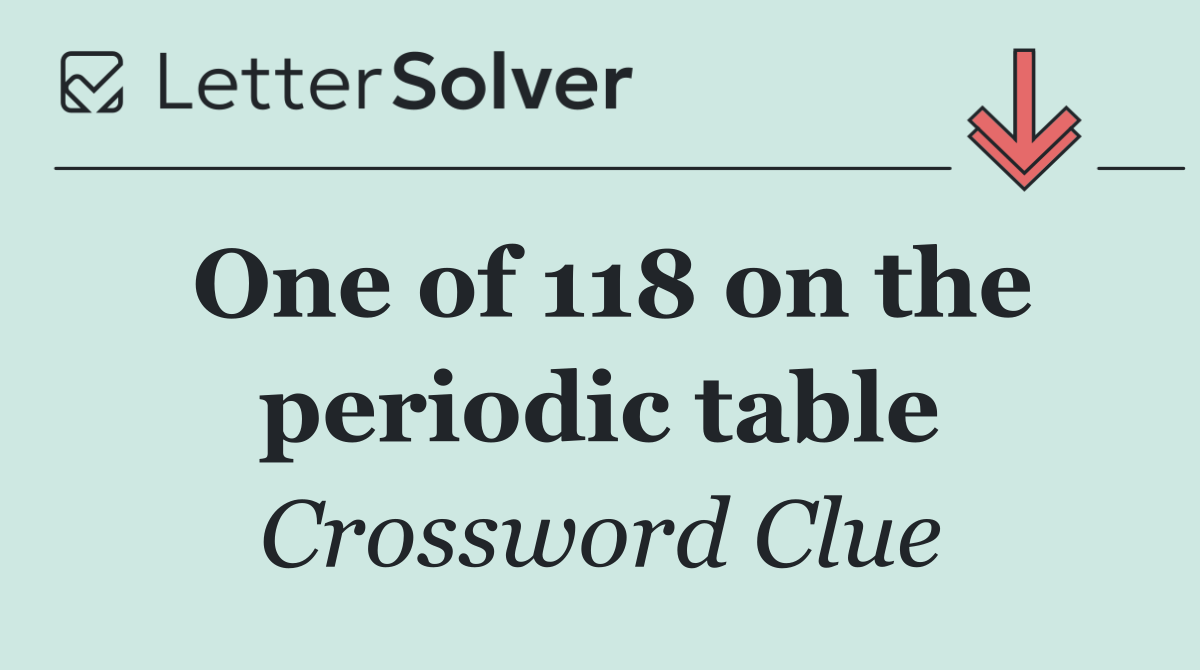 One of 118 on the periodic table