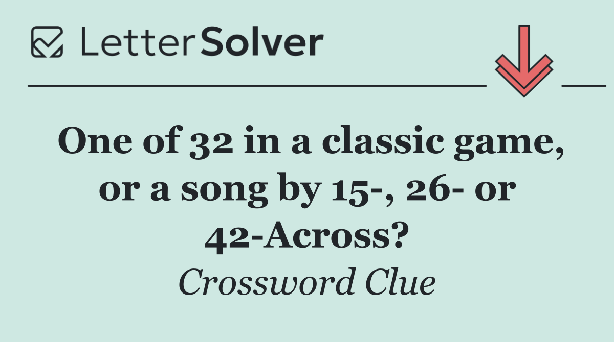 One of 32 in a classic game, or a song by 15 , 26  or 42 Across?