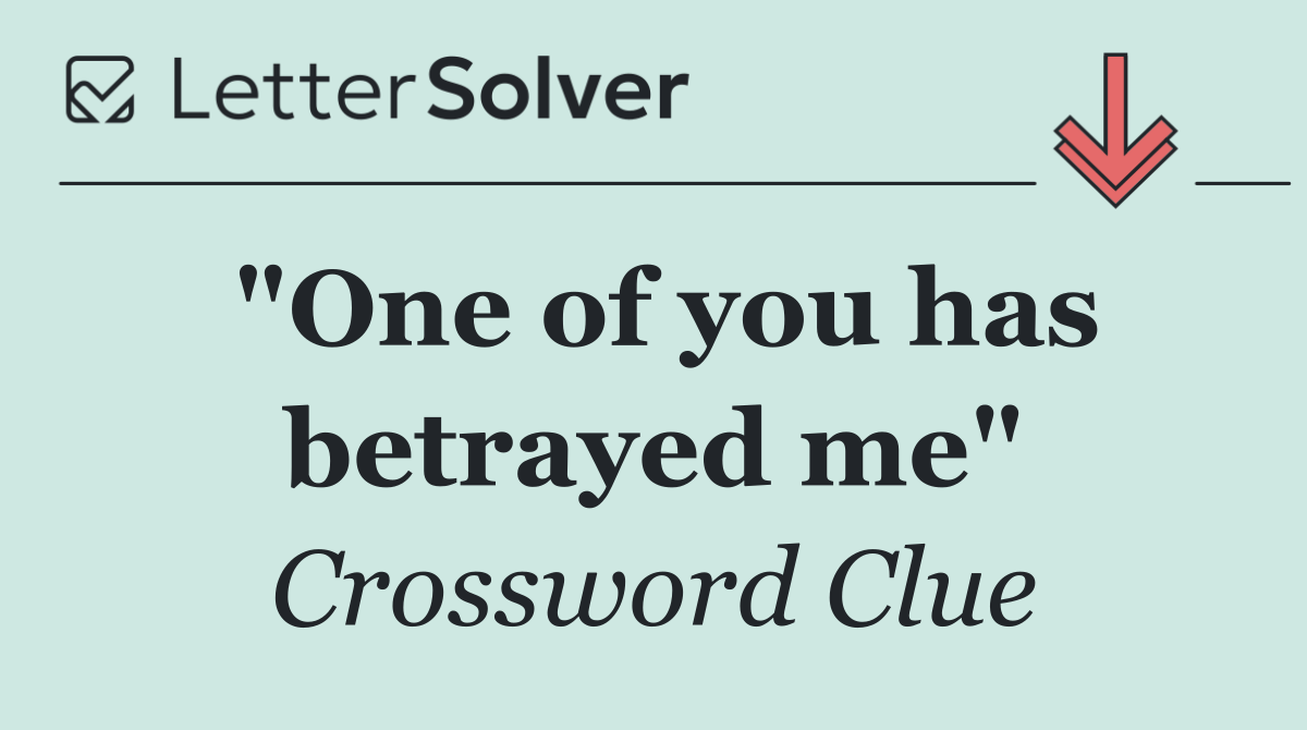 "One of you has betrayed me"