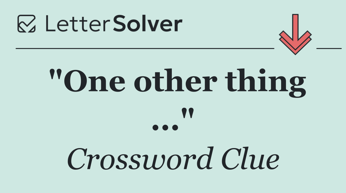 "One other thing ..."
